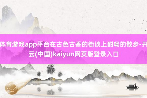 体育游戏app平台在古色古香的街谈上酣畅的散步-开云(中国)kaiyun网页版登录入口