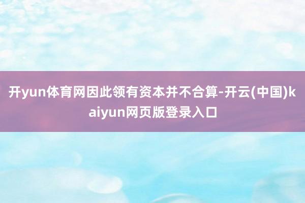 开yun体育网因此领有资本并不合算-开云(中国)kaiyun网页版登录入口