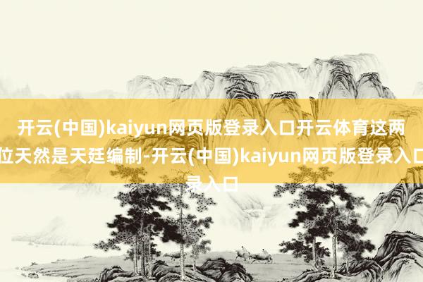 开云(中国)kaiyun网页版登录入口开云体育这两位天然是天廷编制-开云(中国)kaiyun网页版登录入口