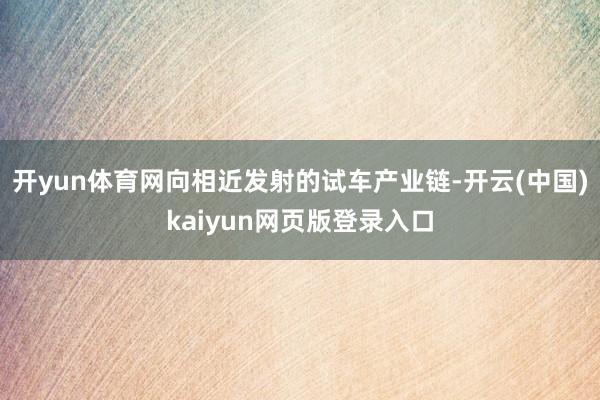 开yun体育网向相近发射的试车产业链-开云(中国)kaiyun网页版登录入口