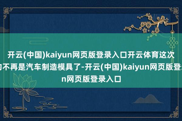 开云(中国)kaiyun网页版登录入口开云体育这次拍卖的不再是汽车制造模具了-开云(中国)kaiyun网页版登录入口