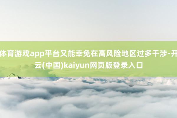 体育游戏app平台又能幸免在高风险地区过多干涉-开云(中国)kaiyun网页版登录入口