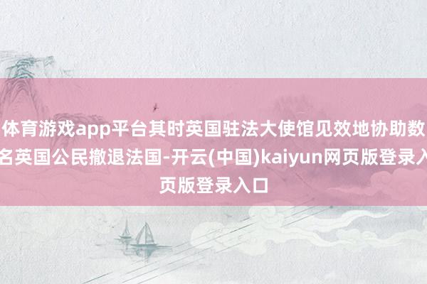 体育游戏app平台其时英国驻法大使馆见效地协助数千名英国公民撤退法国-开云(中国)kaiyun网页版登录入口