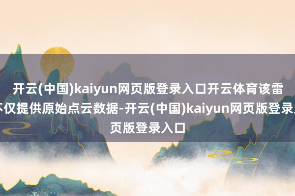 开云(中国)kaiyun网页版登录入口开云体育该雷达不仅提供原始点云数据-开云(中国)kaiyun网页版登录入口