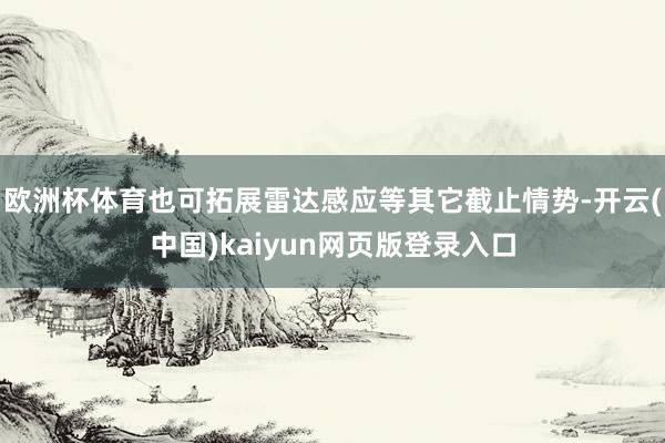 欧洲杯体育也可拓展雷达感应等其它截止情势-开云(中国)kaiyun网页版登录入口