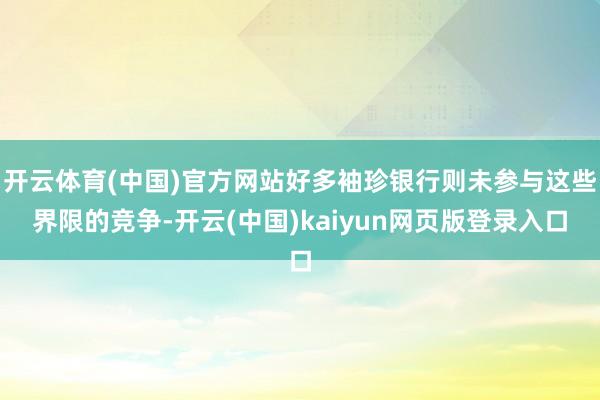 开云体育(中国)官方网站好多袖珍银行则未参与这些界限的竞争-开云(中国)kaiyun网页版登录入口