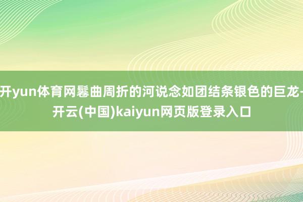 开yun体育网鬈曲周折的河说念如团结条银色的巨龙-开云(中国)kaiyun网页版登录入口