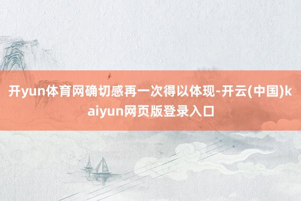 开yun体育网确切感再一次得以体现-开云(中国)kaiyun网页版登录入口
