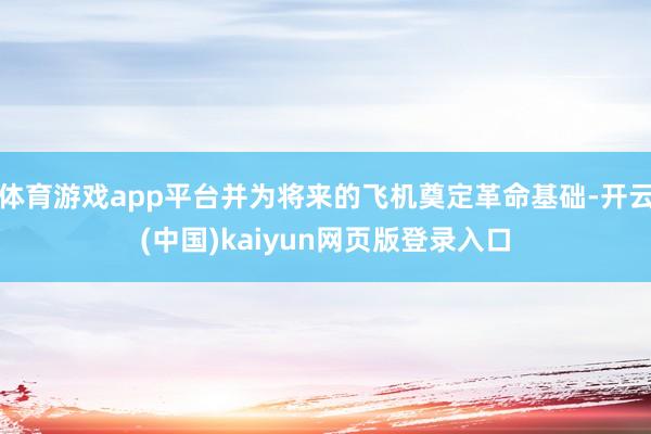 体育游戏app平台并为将来的飞机奠定革命基础-开云(中国)kaiyun网页版登录入口