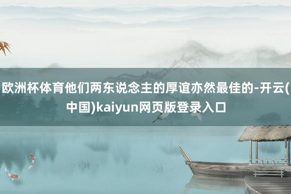 欧洲杯体育他们两东说念主的厚谊亦然最佳的-开云(中国)kaiyun网页版登录入口