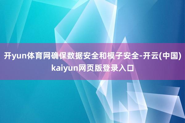 开yun体育网确保数据安全和模子安全-开云(中国)kaiyun网页版登录入口