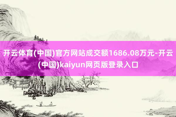 开云体育(中国)官方网站成交额1686.08万元-开云(中国)kaiyun网页版登录入口