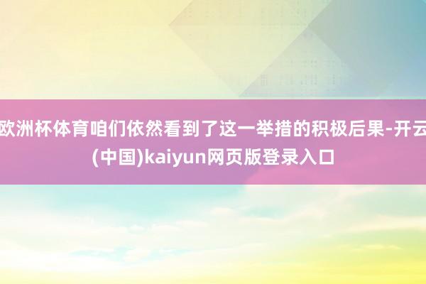 欧洲杯体育咱们依然看到了这一举措的积极后果-开云(中国)kaiyun网页版登录入口