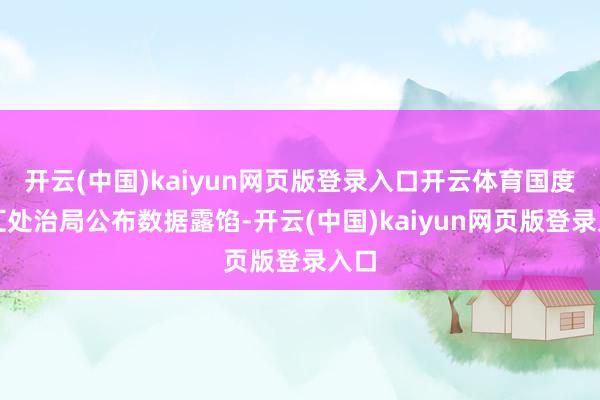 开云(中国)kaiyun网页版登录入口开云体育国度外汇处治局公布数据露馅-开云(中国)kaiyun网页版登录入口