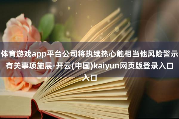 体育游戏app平台公司将执续热心触相当他风险警示有关事项施展-开云(中国)kaiyun网页版登录入口