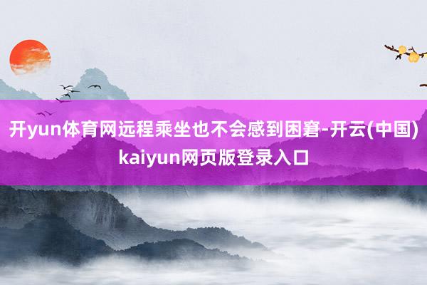 开yun体育网远程乘坐也不会感到困窘-开云(中国)kaiyun网页版登录入口