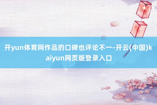 开yun体育网作品的口碑也评论不一-开云(中国)kaiyun网页版登录入口