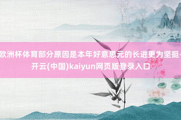 欧洲杯体育部分原因是本年好意思元的长进更为坚挺-开云(中国)kaiyun网页版登录入口