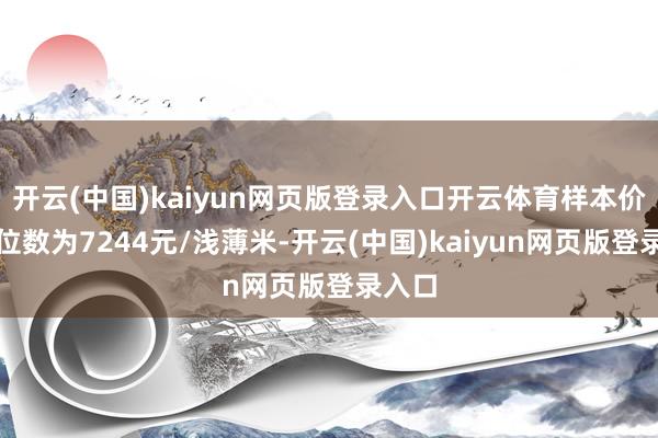 开云(中国)kaiyun网页版登录入口开云体育样本价钱中位数为7244元/浅薄米-开云(中国)kaiyun网页版登录入口