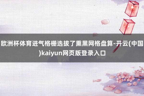欧洲杯体育进气格栅选拔了熏黑网格盘算-开云(中国)kaiyun网页版登录入口