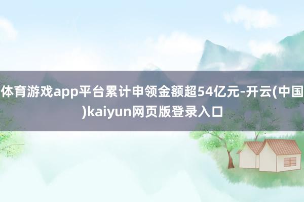 体育游戏app平台累计申领金额超54亿元-开云(中国)kaiyun网页版登录入口