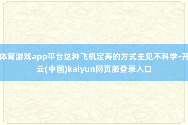 体育游戏app平台这种飞机定寿的方式主见不科学-开云(中国)kaiyun网页版登录入口