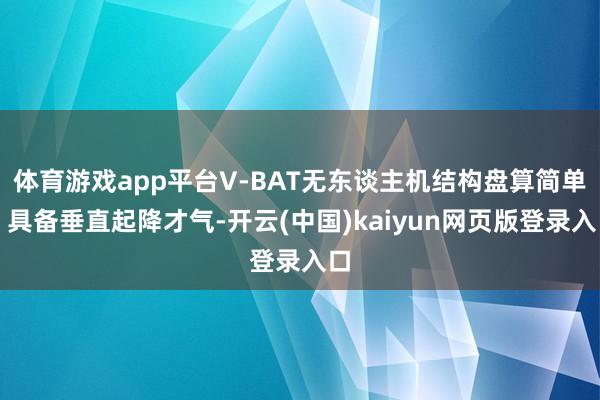 体育游戏app平台V-BAT无东谈主机结构盘算简单、具备垂直起降才气-开云(中国)kaiyun网页版登录入口