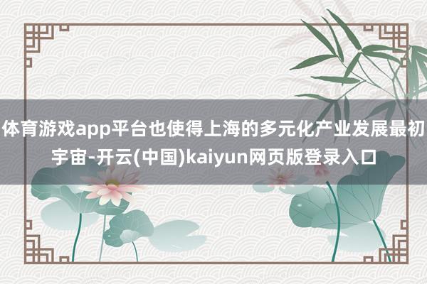体育游戏app平台也使得上海的多元化产业发展最初宇宙-开云(中国)kaiyun网页版登录入口