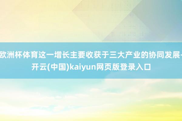 欧洲杯体育这一增长主要收获于三大产业的协同发展-开云(中国)kaiyun网页版登录入口