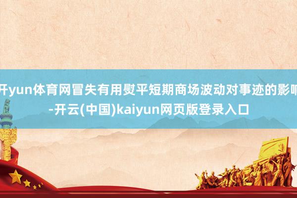 开yun体育网冒失有用熨平短期商场波动对事迹的影响-开云(中国)kaiyun网页版登录入口