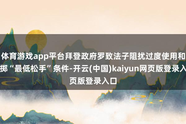 体育游戏app平台拜登政府罗致法子阻扰过度使用和糜掷“最低松手”条件-开云(中国)kaiyun网页版登录入口