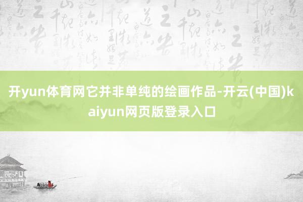 开yun体育网它并非单纯的绘画作品-开云(中国)kaiyun网页版登录入口