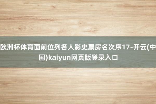 欧洲杯体育面前位列各人影史票房名次序17-开云(中国)kaiyun网页版登录入口