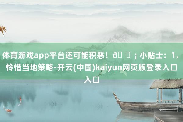 体育游戏app平台还可能积恶！💡 小贴士：1. 怜惜当地策略-开云(中国)kaiyun网页版登录入口