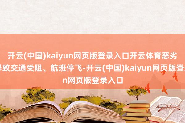 开云(中国)kaiyun网页版登录入口开云体育恶劣天气导致交通受阻、航班停飞-开云(中国)kaiyun网页版登录入口