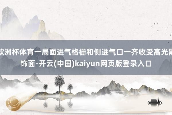欧洲杯体育一局面进气格栅和侧进气口一齐收受高光黑饰面-开云(中国)kaiyun网页版登录入口