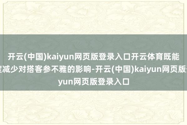 开云(中国)kaiyun网页版登录入口开云体育既能最猛进度减少对搭客参不雅的影响-开云(中国)kaiyun网页版登录入口