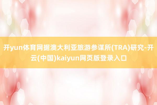 开yun体育网据澳大利亚旅游参谋所(TRA)研究-开云(中国)kaiyun网页版登录入口