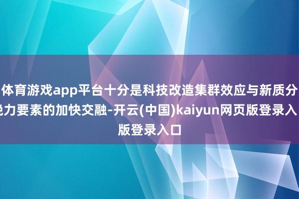 体育游戏app平台十分是科技改造集群效应与新质分娩力要素的加快交融-开云(中国)kaiyun网页版登录入口