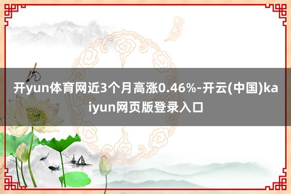 开yun体育网近3个月高涨0.46%-开云(中国)kaiyun网页版登录入口