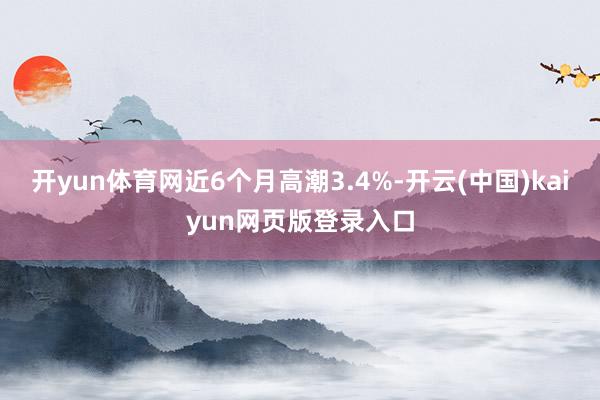 开yun体育网近6个月高潮3.4%-开云(中国)kaiyun网页版登录入口
