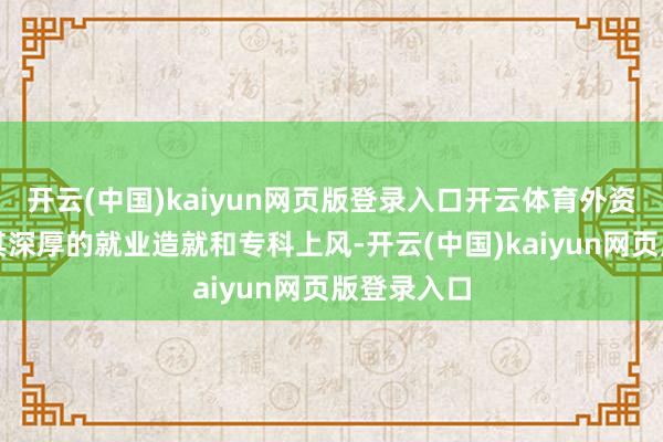 开云(中国)kaiyun网页版登录入口开云体育外资银行凭借其深厚的就业造就和专科上风-开云(中国)kaiyun网页版登录入口