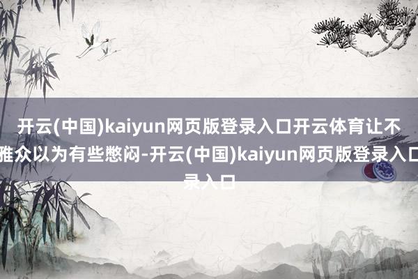 开云(中国)kaiyun网页版登录入口开云体育让不雅众以为有些憋闷-开云(中国)kaiyun网页版登录入口
