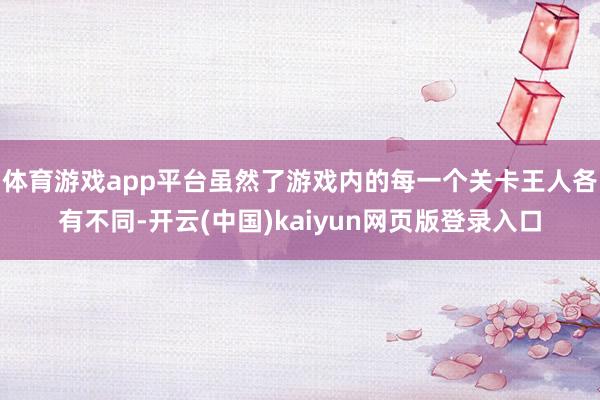 体育游戏app平台虽然了游戏内的每一个关卡王人各有不同-开云(中国)kaiyun网页版登录入口