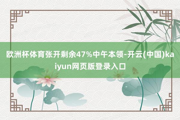 欧洲杯体育张开剩余47%中午本领-开云(中国)kaiyun网页版登录入口