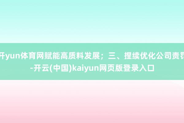 开yun体育网赋能高质料发展；三、捏续优化公司责罚-开云(中国)kaiyun网页版登录入口