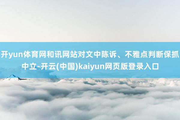 开yun体育网和讯网站对文中陈诉、不雅点判断保抓中立-开云(中国)kaiyun网页版登录入口