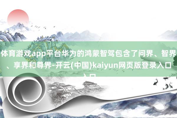 体育游戏app平台华为的鸿蒙智驾包含了问界、智界、享界和尊界-开云(中国)kaiyun网页版登录入口
