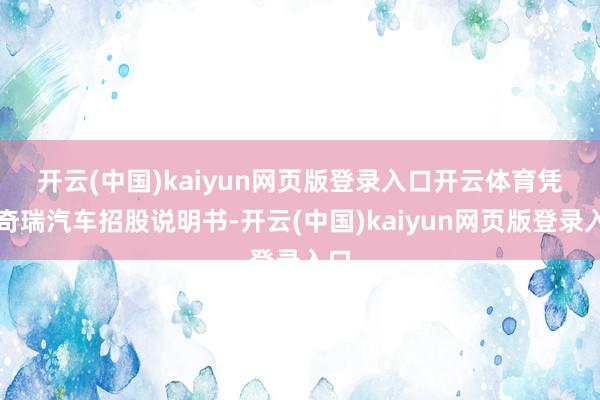 开云(中国)kaiyun网页版登录入口开云体育　　凭证奇瑞汽车招股说明书-开云(中国)kaiyun网页版登录入口