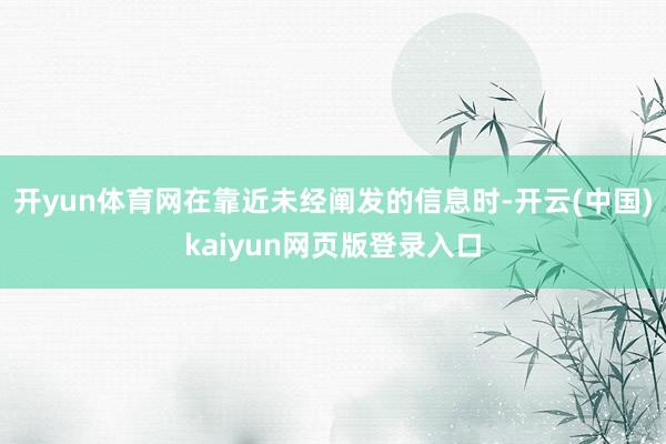 开yun体育网在靠近未经阐发的信息时-开云(中国)kaiyun网页版登录入口